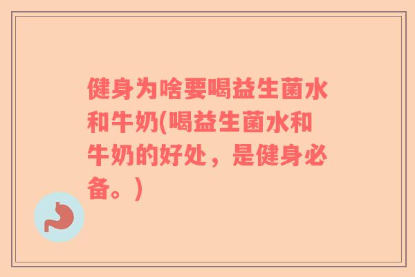 健身为啥要喝益生菌水和牛奶(喝益生菌水和牛奶的好处，是健身必备。)