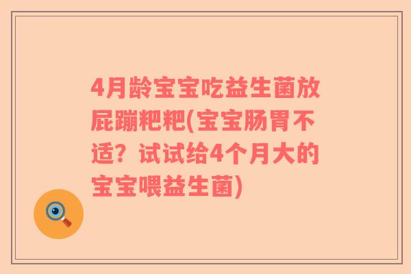 4月龄宝宝吃益生菌放屁蹦粑粑(宝宝肠胃不适？试试给4个月大的宝宝喂益生菌)