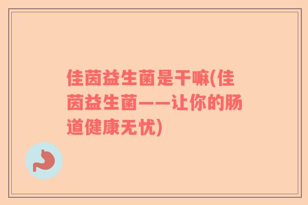 佳茵益生菌是干嘛(佳茵益生菌——让你的肠道健康无忧)