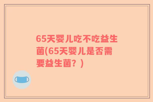 65天婴儿吃不吃益生菌(65天婴儿是否需要益生菌？)