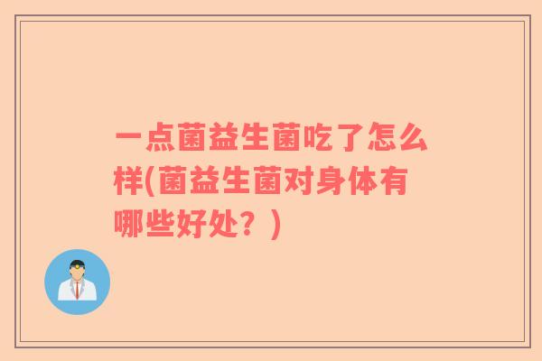 一点菌益生菌吃了怎么样(菌益生菌对身体有哪些好处？)