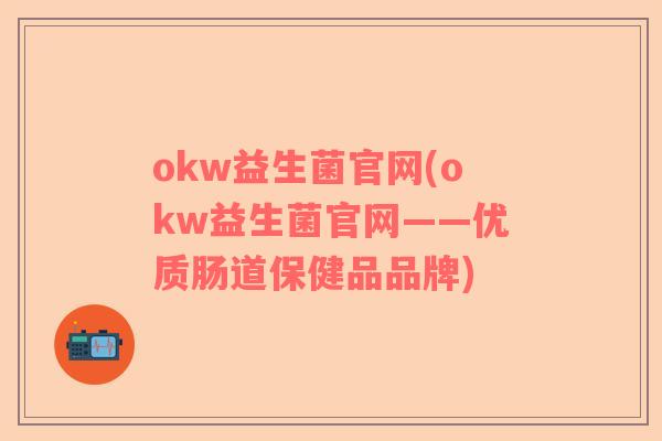 okw益生菌官网(okw益生菌官网——优质肠道保健品品牌)