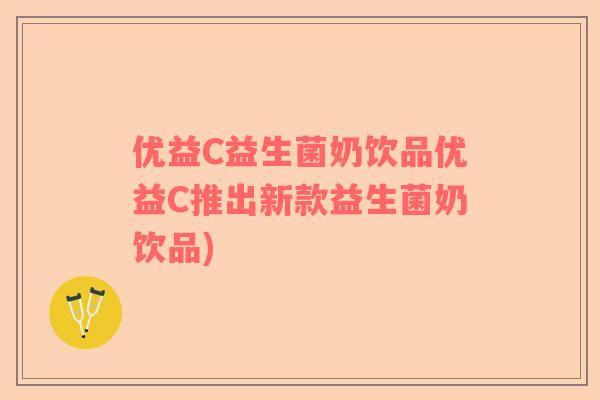 优益C益生菌奶饮品优益C推出新款益生菌奶饮品)