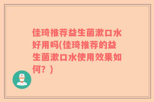 佳琦推荐益生菌漱口水好用吗(佳琦推荐的益生菌漱口水使用效果如何？)