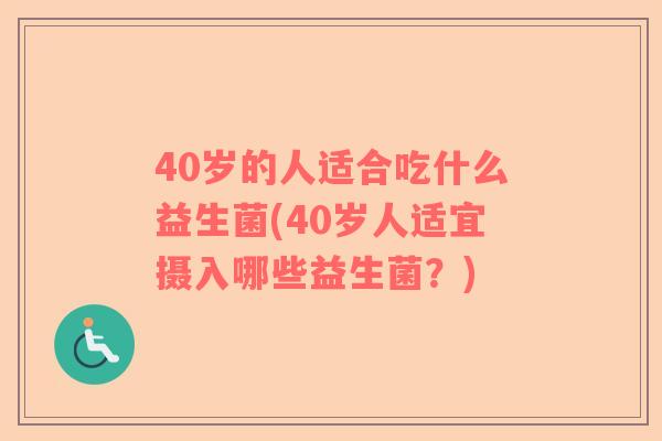 40岁的人适合吃什么益生菌(40岁人适宜摄入哪些益生菌？)