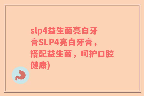 slp4益生菌亮白牙膏SLP4亮白牙膏，搭配益生菌，呵护口腔健康)
