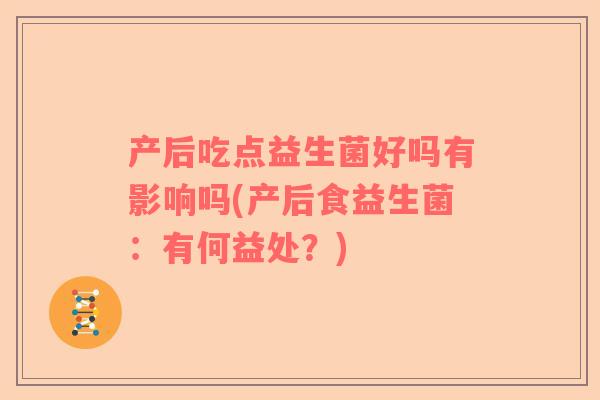 产后吃点益生菌好吗有影响吗(产后食益生菌：有何益处？)