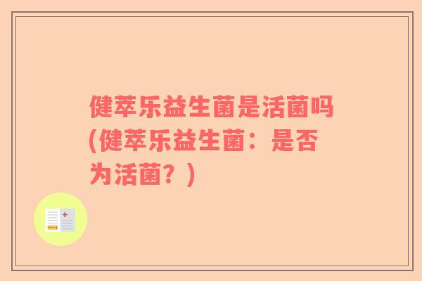 健萃乐益生菌是活菌吗(健萃乐益生菌：是否为活菌？)