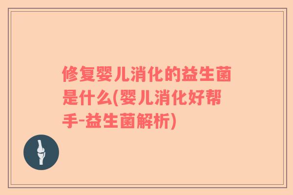 修复婴儿消化的益生菌是什么(婴儿消化好帮手-益生菌解析)