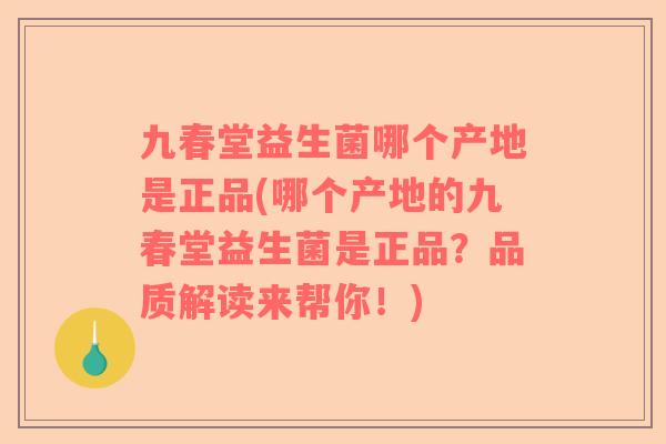 九春堂益生菌哪个产地是正品(哪个产地的九春堂益生菌是正品？品质解读来帮你！)