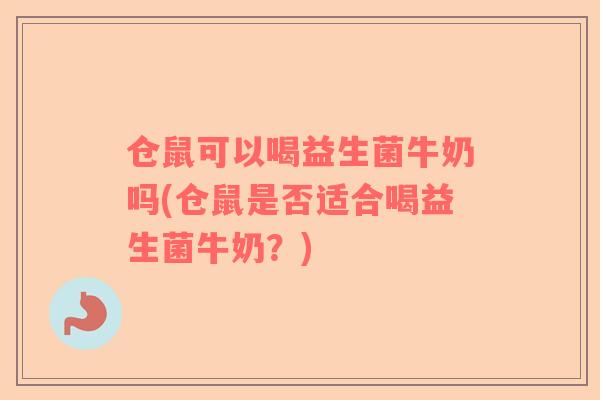 仓鼠可以喝益生菌牛奶吗(仓鼠是否适合喝益生菌牛奶？)