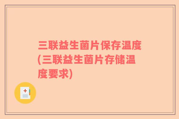 三联益生菌片保存温度(三联益生菌片存储温度要求)