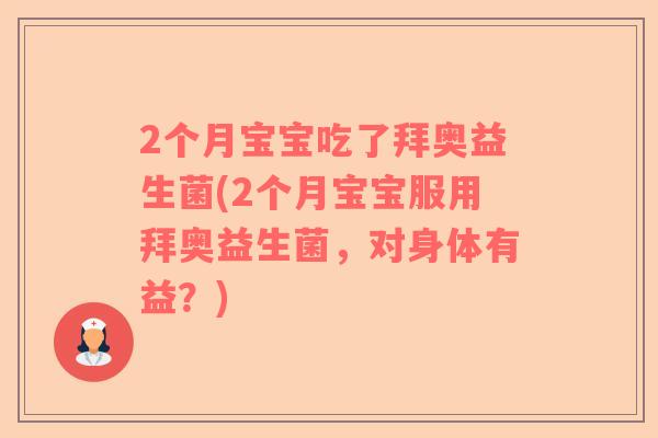2个月宝宝吃了拜奥益生菌(2个月宝宝服用拜奥益生菌，对身体有益？)