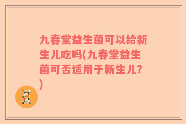 九春堂益生菌可以给新生儿吃吗(九春堂益生菌可否适用于新生儿？)