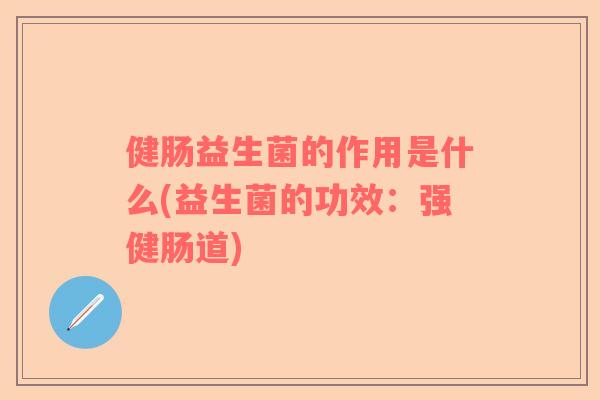健肠益生菌的作用是什么(益生菌的功效：强健肠道)