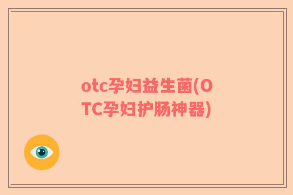 otc孕妇益生菌(OTC孕妇护肠神器)
