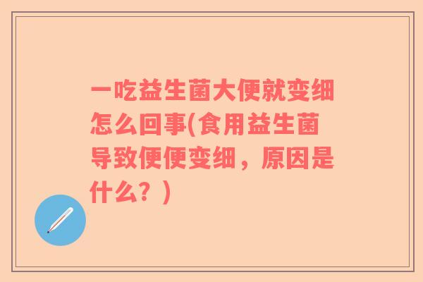 一吃益生菌大便就变细怎么回事(食用益生菌导致便便变细，原因是什么？)