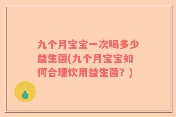 九个月宝宝一次喝多少益生菌(九个月宝宝如何合理饮用益生菌？)