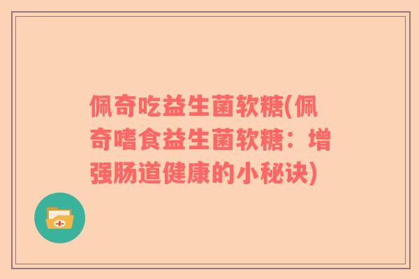佩奇吃益生菌软糖(佩奇嗜食益生菌软糖：增强肠道健康的小秘诀)
