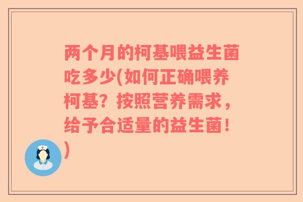 两个月的柯基喂益生菌吃多少(如何正确喂养柯基？按照营养需求，给予合适量的益生菌！)