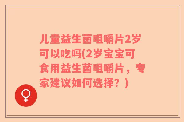 儿童益生菌咀嚼片2岁可以吃吗(2岁宝宝可食用益生菌咀嚼片，专家建议如何选择？)