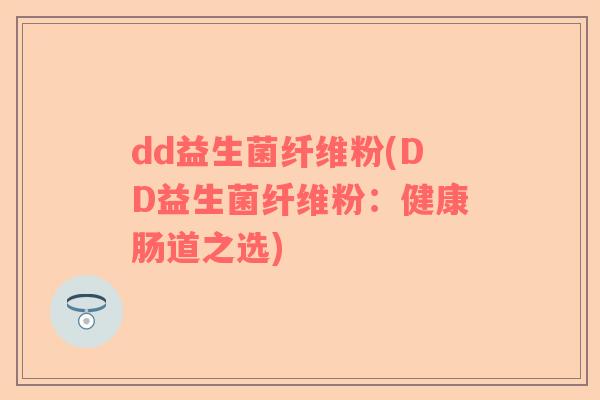 dd益生菌纤维粉(DD益生菌纤维粉：健康肠道之选)