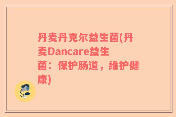 丹麦丹克尔益生菌(丹麦Dancare益生菌：保护肠道，维护健康)