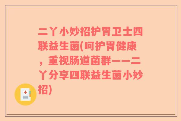 二丫小妙招护胃卫士四联益生菌(呵护胃健康，重视肠道菌群——二丫分享四联益生菌小妙招)