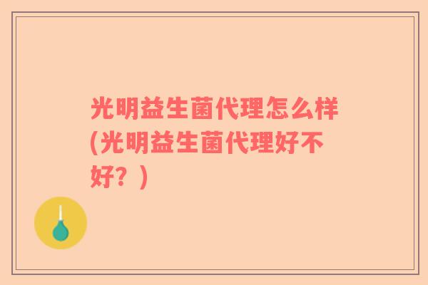 光明益生菌代理怎么样(光明益生菌代理好不好？)