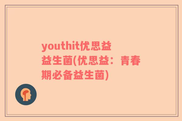 youthit优思益益生菌(优思益：青春期必备益生菌)