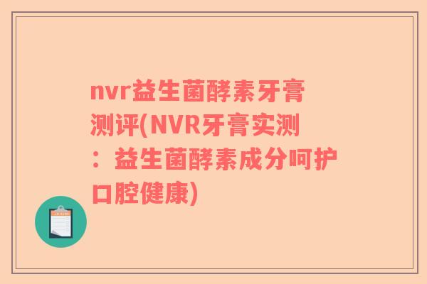 nvr益生菌酵素牙膏测评(NVR牙膏实测：益生菌酵素成分呵护口腔健康)