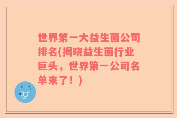 世界第一大益生菌公司排名(揭晓益生菌行业巨头，世界第一公司名单来了！)