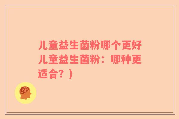 儿童益生菌粉哪个更好儿童益生菌粉：哪种更适合？)