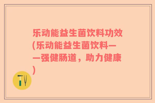 乐动能益生菌饮料功效(乐动能益生菌饮料——强健肠道,助力健康) 乐动能益生菌饮料功效(乐动能益生菌饮料——强健肠道,助力健康)