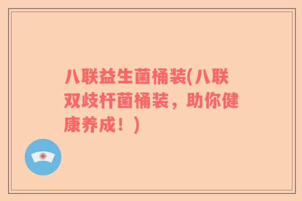 八联益生菌桶装(八联双歧杆菌桶装,助你健康养成!) 八联益生菌桶装(八联双歧杆菌桶装,助你健康养成!)