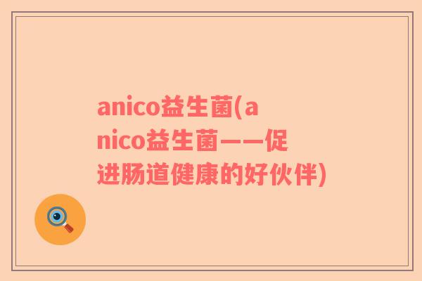 anico益生菌(anico益生菌——促进肠道健康的好伙伴)