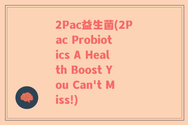 2Pac益生菌(2Pac Probiotics A Health Boost You Can't Miss!)
