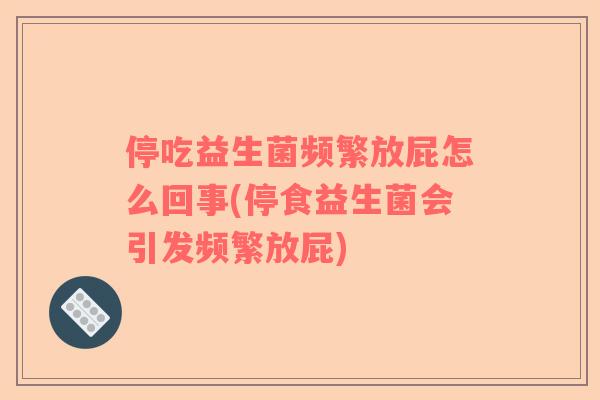 停吃益生菌频繁放屁怎么回事(停食益生菌会引发频繁放屁)