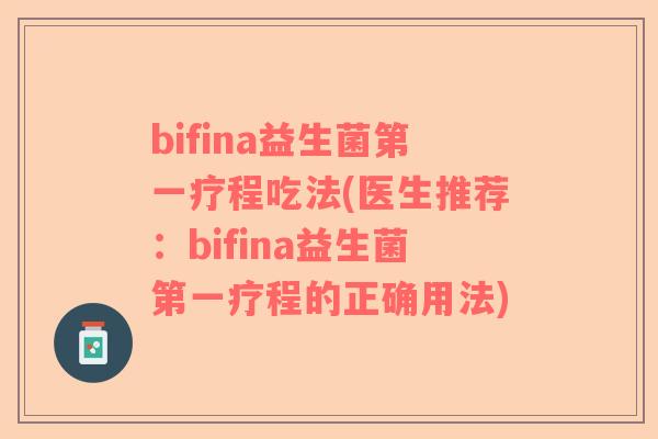 bifina益生菌第一疗程吃法(医生推荐：bifina益生菌第一疗程的正确用法)