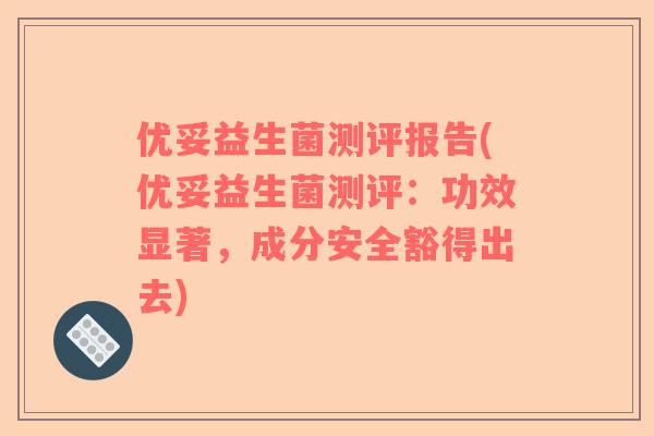 优妥益生菌测评报告(优妥益生菌测评：功效显著，成分安全豁得出去)