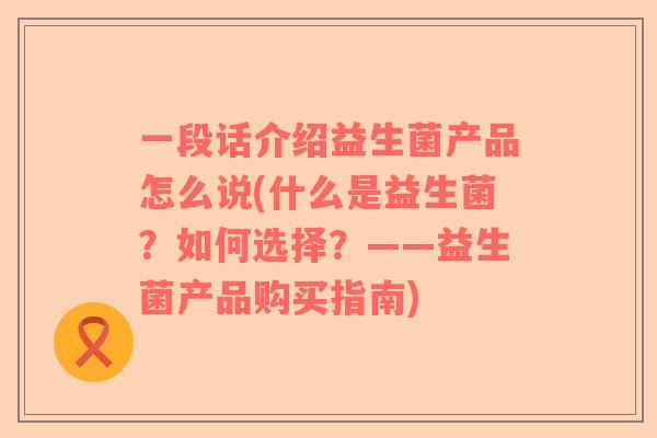 一段话介绍益生菌产品怎么说(什么是益生菌？如何选择？——益生菌产品购买指南)