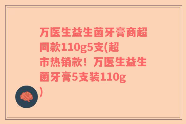 万医生益生菌牙膏商超同款110g5支(超市热销款！万医生益生菌牙膏5支装110g)