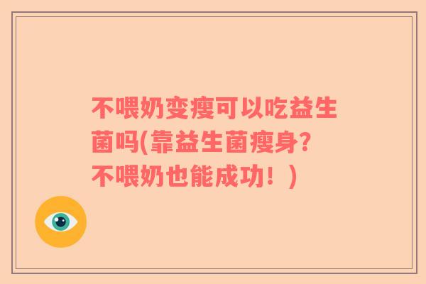 不喂奶变瘦可以吃益生菌吗(靠益生菌瘦身？不喂奶也能成功！)
