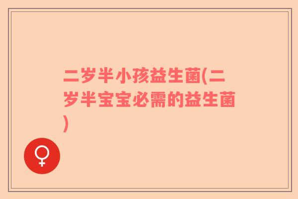 二岁半小孩益生菌(二岁半宝宝必需的益生菌)