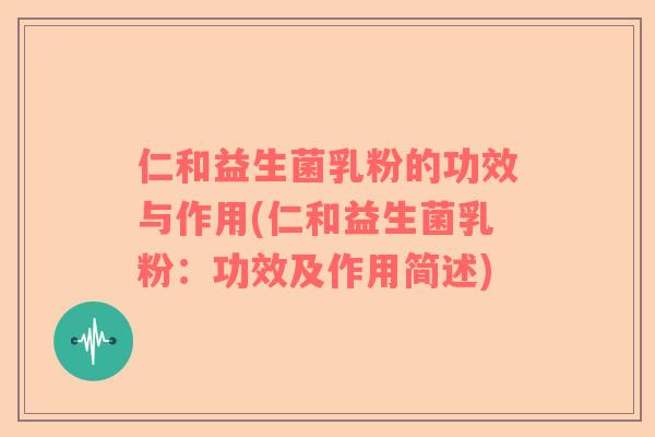仁和益生菌乳粉的功效与作用(仁和益生菌乳粉：功效及作用简述)