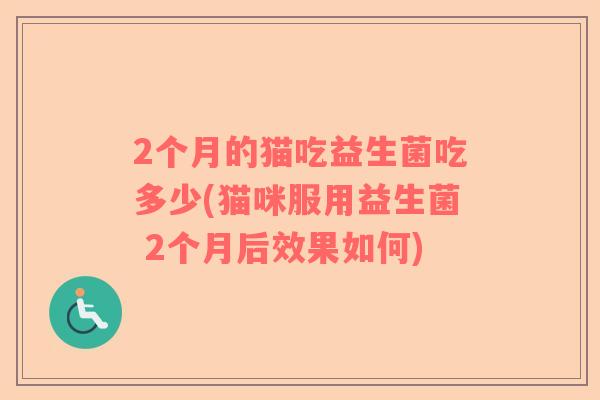 2个月的猫吃益生菌吃多少(猫咪服用益生菌 2个月后效果如何)