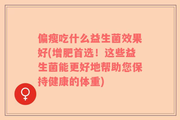 偏瘦吃什么益生菌效果好(增肥首选！这些益生菌能更好地帮助您保持健康的体重)