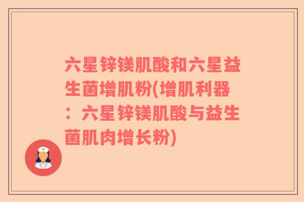 六星锌镁肌酸和六星益生菌增肌粉(增肌利器：六星锌镁肌酸与益生菌肌肉增长粉)