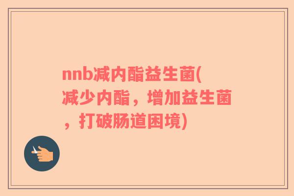 nnb减内酯益生菌(减少内酯，增加益生菌，打破肠道困境)
