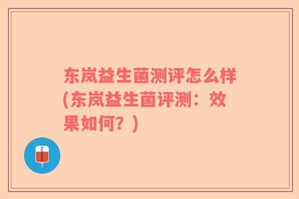 东岚益生菌测评怎么样(东岚益生菌评测：效果如何？)